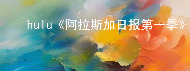 ﻿陈能新发布﻿hulu《阿拉斯加日报第一季》迅雷下载/在线观看/百度云-都市/情感-美剧天堂